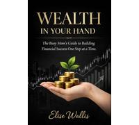 Wealth in Your Hands: The Busy Mom’s Guide to Building Financial Success One Step at a Time