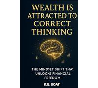Wealth is Attracted to Correct Thinking: The Mindset Shift That Unlocks Financial Freedom