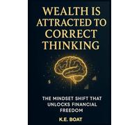 Wealth is Attracted to Correct Thinking: The Mindset Shift That Unlocks Financial Freedom