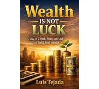 Wealth Is Not Luck: How to Think, Plan, and Act to Build Real Wealth (Economía)