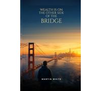 WEALTH IS ON THE OTHER SIDE OF THE BRIDGE: Connect with Suppliers and Buyers Worldwide, Build Your Supply Chain, and Cross the Bridge to Real Wealth