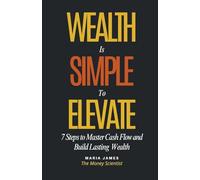 Wealth Is Simple to Elevate: 7 Steps to Master Cash Flow and Build Lasting Wealth