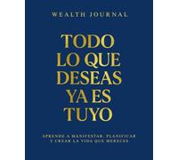 Wealth Journal - Todo lo que deseas ya es tuyo: Aprende a manifestar, planificar y crear la vida que mereces