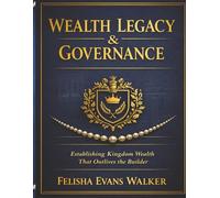 Wealth Legacy & Governance: Establishing Kingdom Wealth That Outlives the Builder