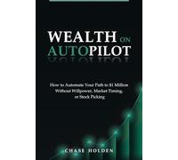 Wealth On Autopilot: How to Automate Your Path to $1 Million Without Willpower, Market Timing, or Stock Picking