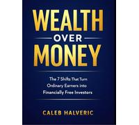 Wealth Over Money: The 7 Shifts That Turn Ordinary Earners into Financially Free Investors.