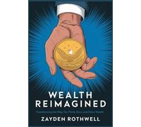 Wealth Reimagined: Transforming the Way You Think, Earn, and Grow Wealth