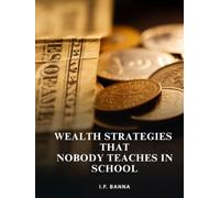 Wealth strategies that nobody teaches in school: Real-World Blueprints for Financial Freedom That the Education System Deliberately Ignores