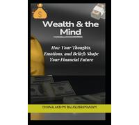 Wealth & the Mind: How Your Thoughts, Emotions, and Beliefs Shape Your Financial Future