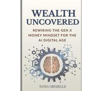 WEALTH UNCOVERED: REWIRING THE GEN X MONEY MINDSET FOR THE AI DIGITAL AGE (Freedom Uncovered)