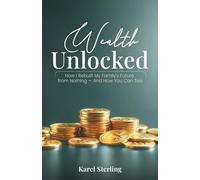 WEALTH UNLOCKED: How I Rebuilt My Family’s Future from Nothing-And How You Can Too