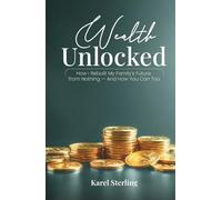 WEALTH UNLOCKED: How I Rebuilt My Family’s Future from Nothing-And How You Can Too