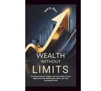 WEALTH WITHOUT LIMITS: An Advanced Guide for Teenagers and Young Adults to Master High-Income Skills, Build Scalable Hustles, and Create Generational Wealth