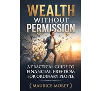 Wealth Without Permission: A Practical Guide to Financial Freedom for Ordinary People (The Clarity Series)