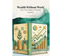 Wealth Without Work: Your First Steps to Passive Income