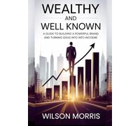 Wealthy and Well-Known: A Guide to Building a Powerful Brand and Turning Ideas into Income (Self help guide)