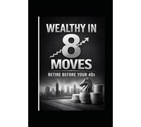 Wealthy in 8 Moves: Retire Before your 40s: A Clear Roadmap to Saving More, Investing Smarter, and Retiring peacefully