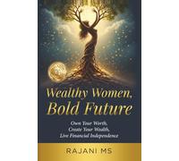 Wealthy Women, Bold Future: Own Your Worth, Create Your Wealth, Live Financial Independence