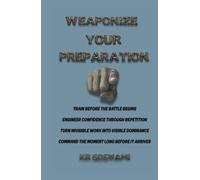 Weaponize Your Preparation: Train Before the Battle Begins Engineer Confidence Through Repetition Turn Invisible Work into Visible Dominance Command the Moment Long Before It Arrives