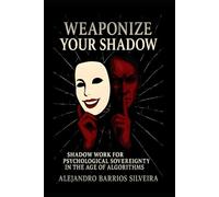 WEAPONIZE YOUR SHADOW: SHADOW WORK FOR PSYCHOLOGICAL SOVEREIGNTY IN THE AGE OF ALGORITHMS