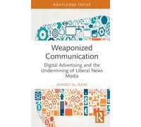 Weaponized Communication: Digital Advertising and the Undermining of Liberal News Media (Routledge Research in Political Communication)