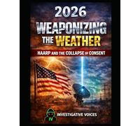 WEAPONIZING THE WEATHER: HAARP and the Collapse of Consent: he HAARP Agenda, Weather Weapons, and the Secret War on the Sky - 2026 Investigative ... Weather Control (Investigative Voices)