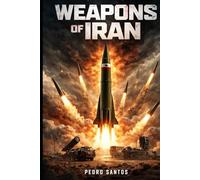 Weapons of Iran: An In-Depth Analysis of Tehran’s Missiles, UAVs, and Indigenous Military Technology (Modern Warfare: 21st Century Weapons and Technology)