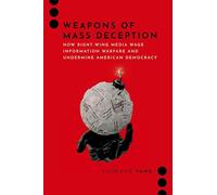 Weapons of Mass Deception: How Right-wing Media Wage Information Warfare and Undermine American Democracy (Journalism and Political Communication Unbound)