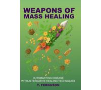 WEAPONS OF MASS HEALING: OUTSMARTING DISEASE WITH ALTERNATIVE HEALING TECHNIQUES