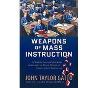 Weapons of Mass Instruction: A Schoolteacher's Journey Through the Dark World of Compulsory Schooling