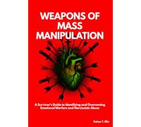 Weapons of Mass Manipulation: A Survivor’s Guide to Identifying and Overcoming Emotional Warfare and Narcissistic Abuse
