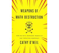 Weapons of Math Destruction: How Big Data Increases Inequality and Threatens Democracy