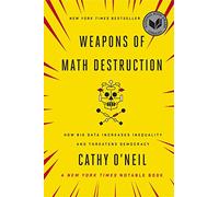 Weapons of Math Destruction: How Big Data Increases Inequality and Threatens Democracy