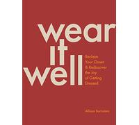 Wear It Well: Reclaim Your Closet and Rediscover the Joy of Getting Dressed