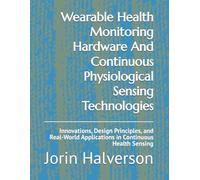 Wearable Health Monitoring Hardware And Continuous Physiological Sensing Technologies: Innovations, Design Principles, and Real-World Applications in Continuous Health Sensing