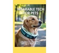 Wearable Tech for Pets: A Guidebook to Smart Collars, GPS Tags & Health Monitors