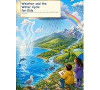 Weather and the Water Cycle for Kids: A Colorful First Science Guide to Clouds, Rain, Snow, Storms, Seasons, and Earth's Amazing Water Journey (Try It Like a Scientist)