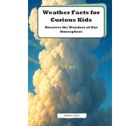 Weather Facts for Curious Kids: Discover the Wonders of Our Atmosphere: Explore Amazing Weather Phenomena and Fun Science Facts