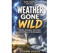 Weather Gone Wild: Storms, Tornadoes, Hurricanes and the Power of the Atmosphere: 2 (Earth in Action)