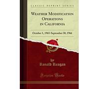Weather Modification Operations in California (Classic Reprint): October 1, 1965-September 30, 1966: October 1, 1965-September 30, 1966 (Classic Reprint)