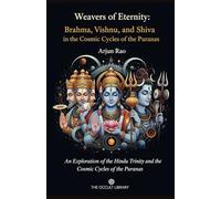 Weavers of Eternity: Brahma, Vishnu, and Shiva in the Cosmic Cycles of the Puranas: An Exploration of the Hindu Trinity and the Cosmic Cycles of the Puranas