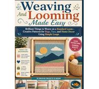 Weaving And Looming Made Easy: Brilliant Things to Weave on a Standard Loom- Creative Patterns for Bags, Toys, and Home Decor Using Simple Loops