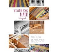 Weaving Book Made Simple: Clear instructions with a slow paced introduction showing beginners how to create woven fabric step by step