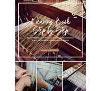 Weaving Book Step by Step: Easy to follow directions that show detailed weaving methods so anyone can create fabric projects with confidence