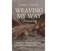 WEAVING MY WAY Forward: Rebuilding Life, Restoring HOPE & Reviving My Family’s Legacy At 67