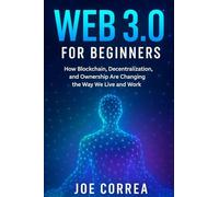 Web 3.0 for Beginners: How Blockchain, Decentralization, and Ownership Are Changing the Way We Live and Work: 2 (Metaverse Masterclass)