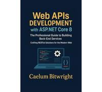 Web APIs DEVELOPMENT with ASP.NET Core 8: The Professional Guide to Building Back-End Services. Crafting RESTful Solutions for the Modern Web (The Caelum Protocol)