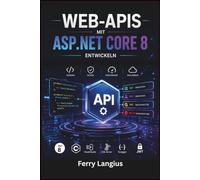 WEB-APIS MIT ASP.NET CORE 8 ENTWICKELN: Praktische Methoden für REST, Authentifizierung, Tests und Bereitstellung in C#