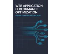 Web Application Performance Optimization: Step-by-Step Guide and Projects (Next-Gen Software, Cloud & Embedded Systems Series)
