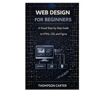 Web Design for Beginners: A Visual Step-by-Step Guide to HTML, CSS, and Figma